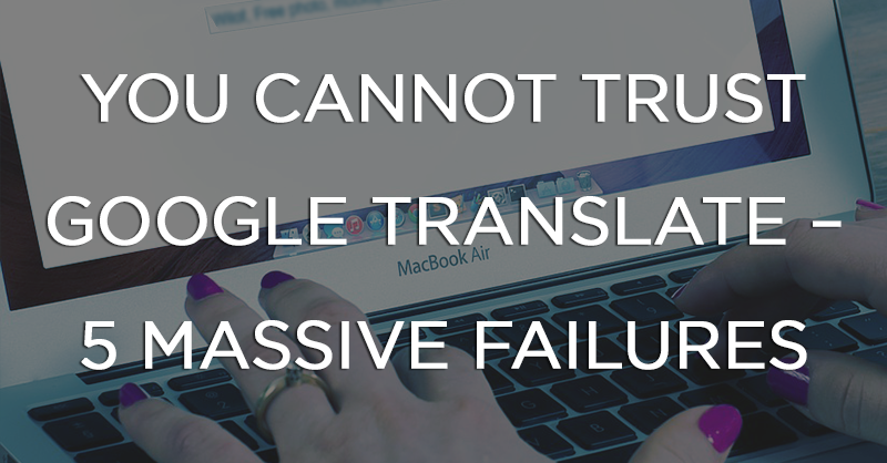 You Cannot Trust Google Translate – 5 Massive Failures | Wolfestone